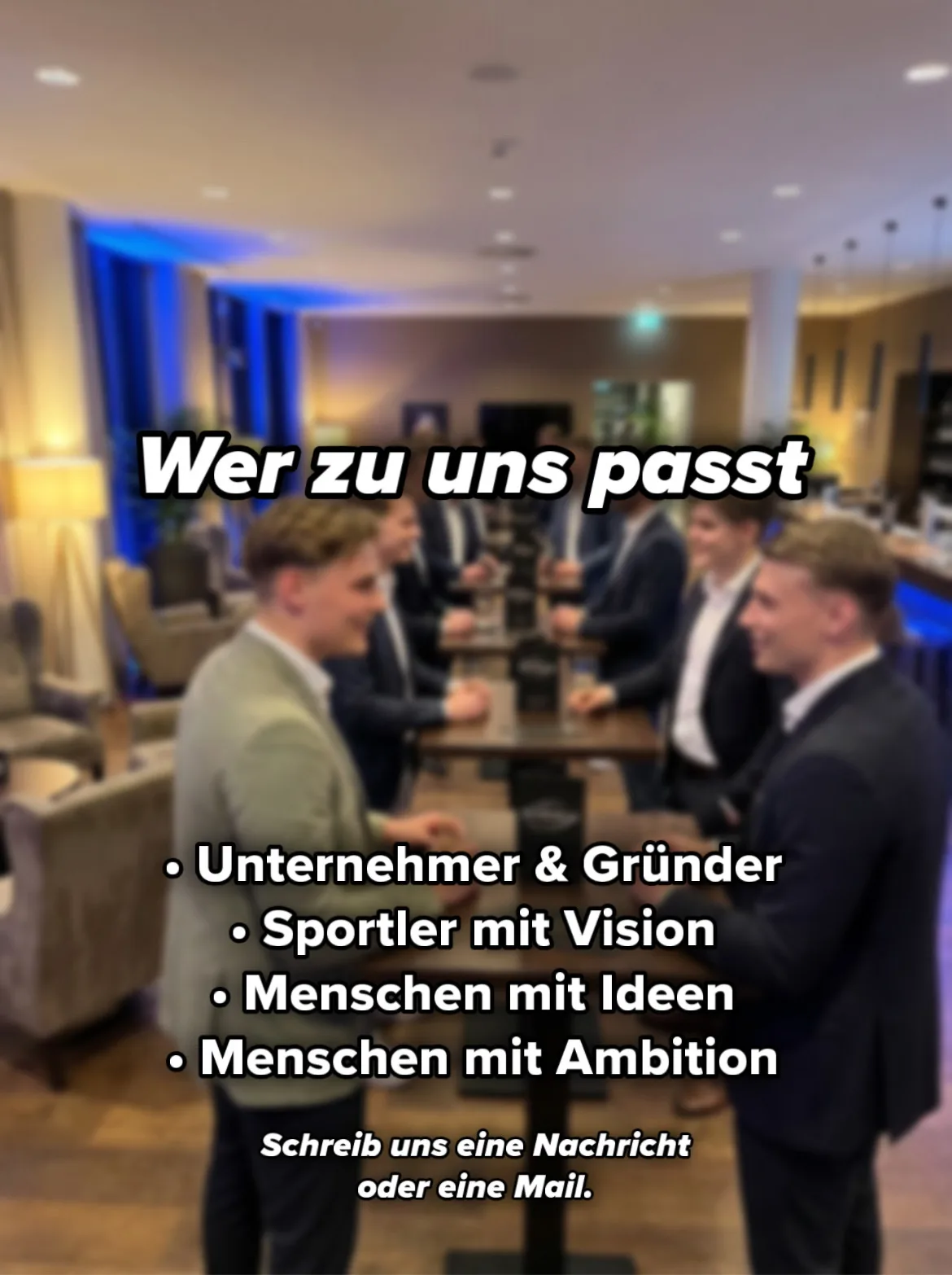 Wer zu uns passt. Unternehmer & Gründer. Sportler mit Vision. Menschen mit Ideen. Menschen mit Ambition. Schreib uns eine Nachricht oder eine Mail.